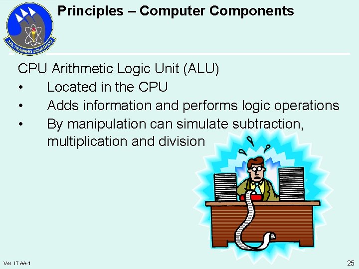 Principles – Computer Components CPU Arithmetic Logic Unit (ALU) • Located in the CPU