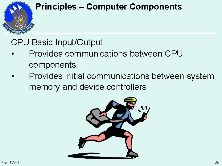 Principles – Computer Components CPU Basic Input/Output • Provides communications between CPU components •