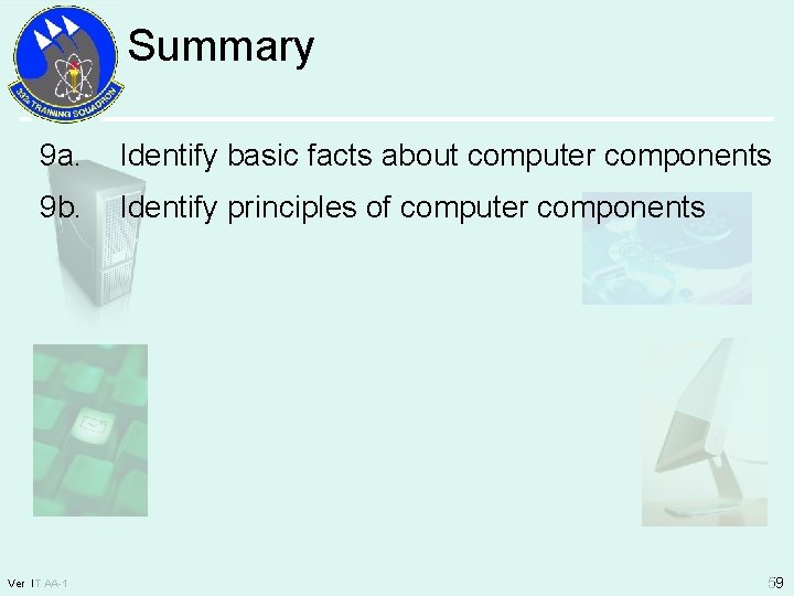 Summary 9 a. Identify basic facts about computer components 9 b. Identify principles of