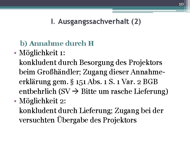 10 I. Ausgangssachverhalt (2) b) Annahme durch H • Möglichkeit 1: konkludent durch Besorgung