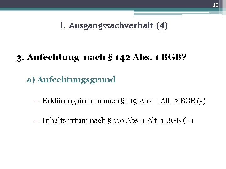 12 I. Ausgangssachverhalt (4) 3. Anfechtung nach § 142 Abs. 1 BGB? a) Anfechtungsgrund