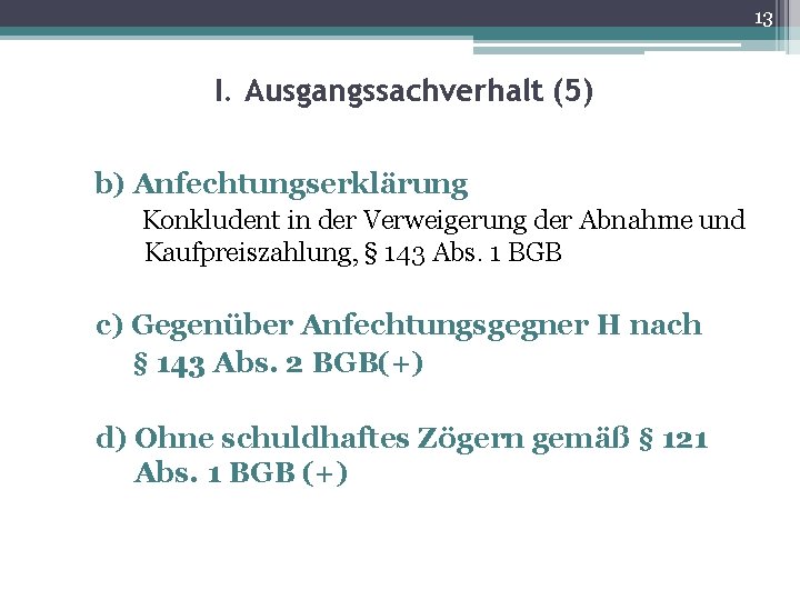 13 I. Ausgangssachverhalt (5) b) Anfechtungserklärung Konkludent in der Verweigerung der Abnahme und Kaufpreiszahlung,