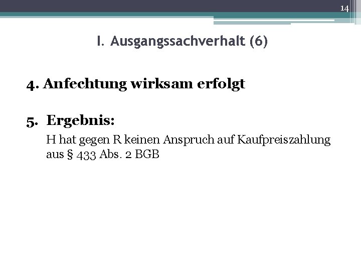 14 I. Ausgangssachverhalt (6) 4. Anfechtung wirksam erfolgt 5. Ergebnis: H hat gegen R