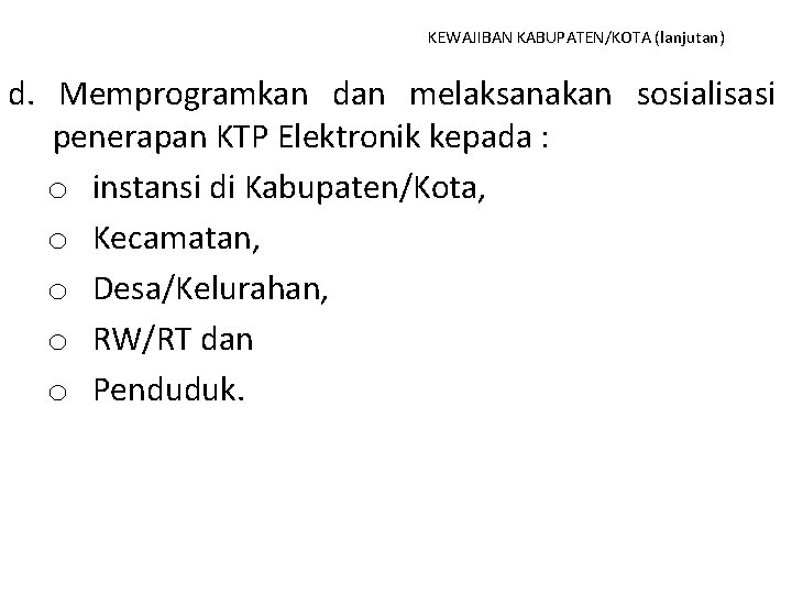 KEWAJIBAN KABUPATEN/KOTA (lanjutan) d. Memprogramkan dan melaksanakan sosialisasi penerapan KTP Elektronik kepada : o