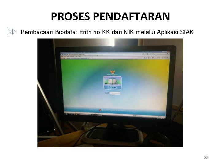 PROSES PENDAFTARAN Pembacaan Biodata: Entri no KK dan NIK melalui Aplikasi SIAK 50 