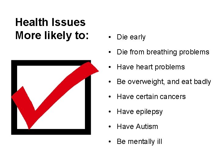 Health Issues More likely to: • Die early • Die from breathing problems •