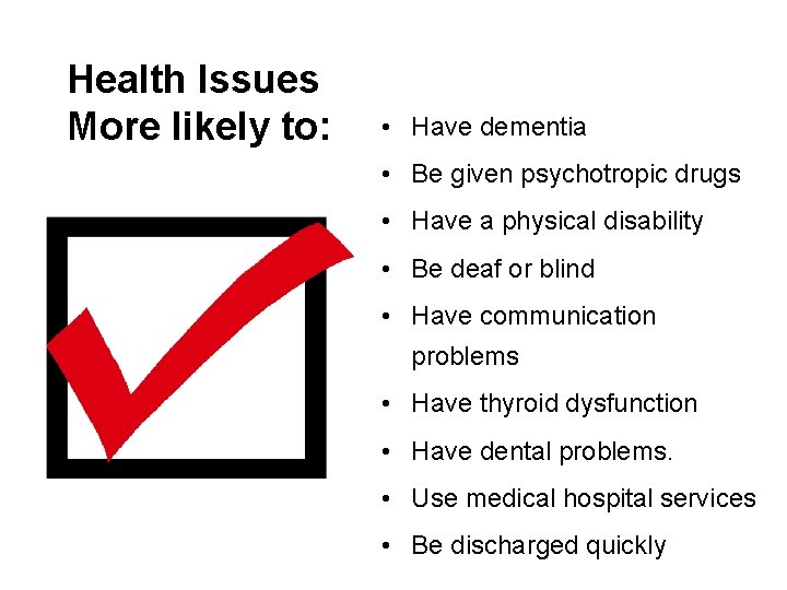 Health Issues More likely to: • Have dementia • Be given psychotropic drugs •