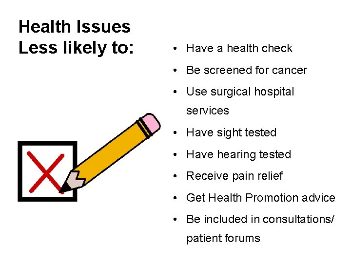 Health Issues Less likely to: • Have a health check • Be screened for