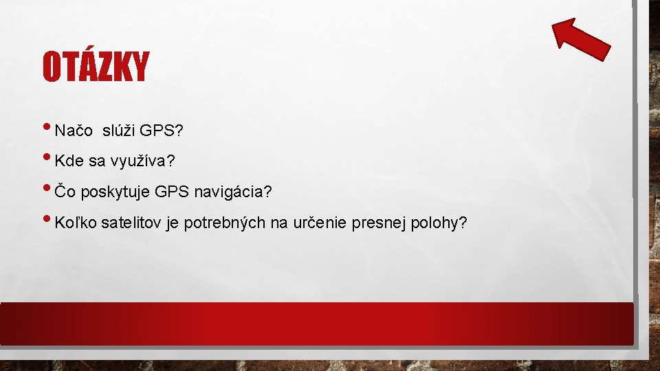 OTÁZKY • Načo slúži GPS? • Kde sa využíva? • Čo poskytuje GPS navigácia?