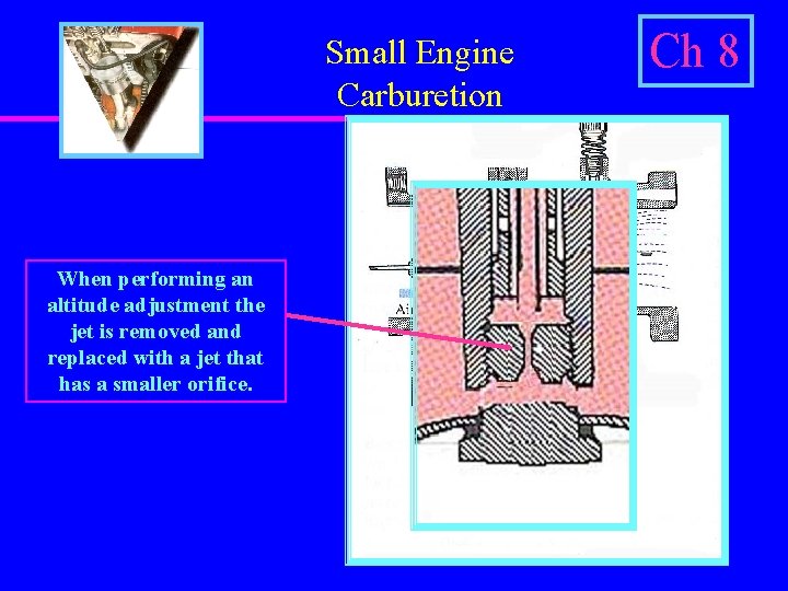 Small Engine Carburetion When performing an altitude adjustment the jet is removed and replaced