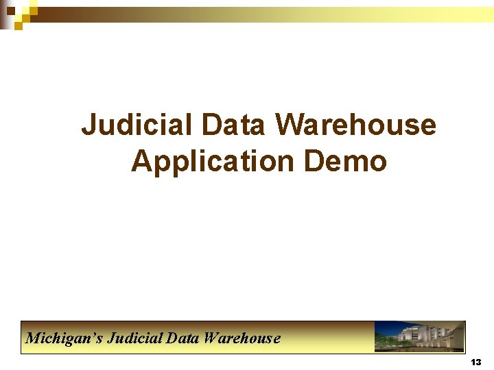 Judicial Data Warehouse Application Demo Michigan’s Judicial Data Warehouse 13 