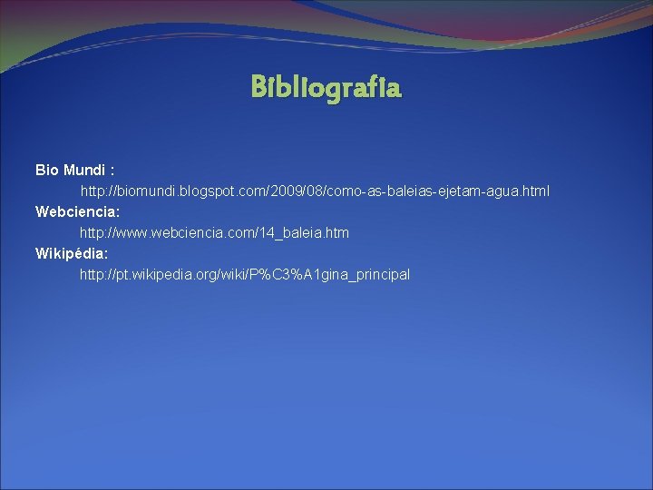 Bibliografia Bio Mundi : http: //biomundi. blogspot. com/2009/08/como-as-baleias-ejetam-agua. html Webciencia: http: //www. webciencia. com/14_baleia.