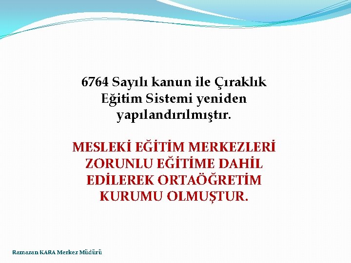 6764 Sayılı kanun ile Çıraklık Eğitim Sistemi yeniden yapılandırılmıştır. MESLEKİ EĞİTİM MERKEZLERİ ZORUNLU EĞİTİME