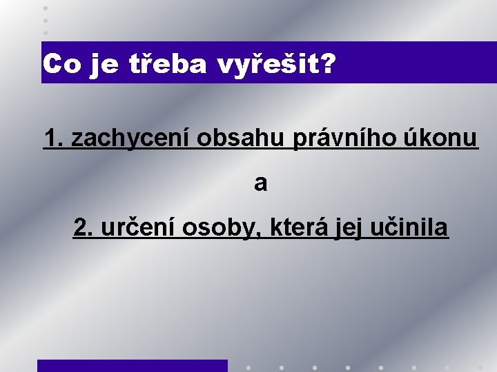 Co je třeba vyřešit? 1. zachycení obsahu právního úkonu a 2. určení osoby, která