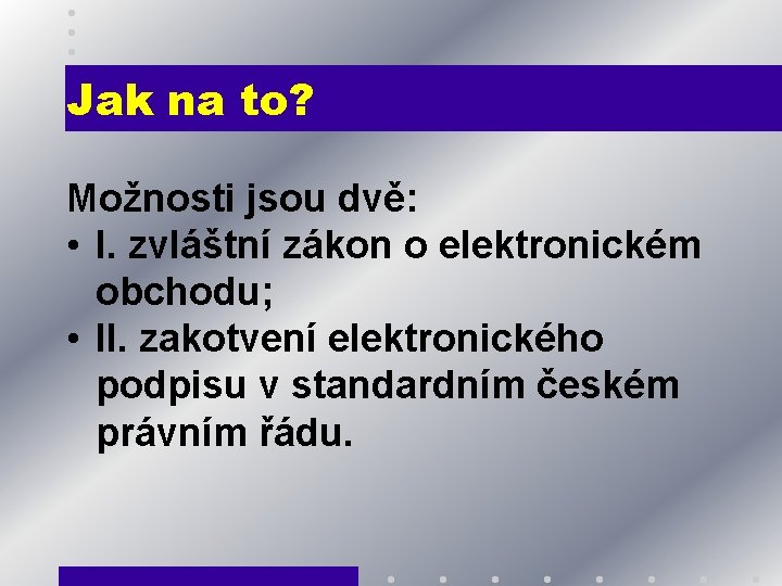 Jak na to? Možnosti jsou dvě: • I. zvláštní zákon o elektronickém obchodu; •