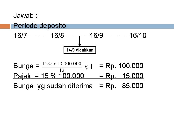 Jawab : Periode deposito 16/7 -----16/8 ------16/9 ------16/10 14/9 dicairkan Bunga = = Rp.