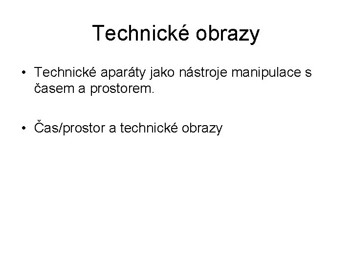 Technické obrazy • Technické aparáty jako nástroje manipulace s časem a prostorem. • Čas/prostor