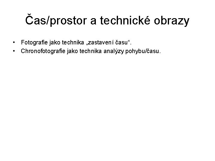 Čas/prostor a technické obrazy • Fotografie jako technika „zastavení času“. • Chronofotografie jako technika