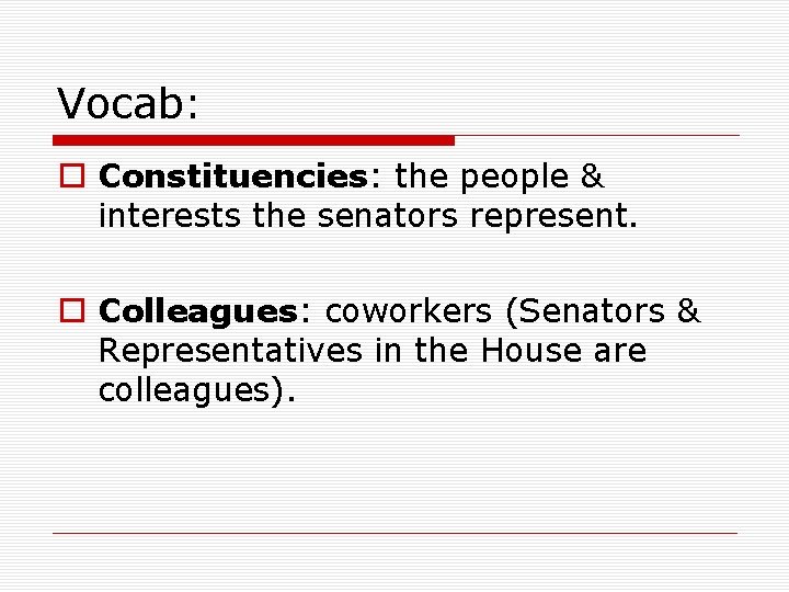 Vocab: o Constituencies: the people & interests the senators represent. o Colleagues: coworkers (Senators