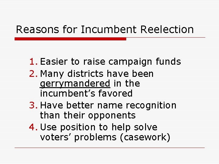 Reasons for Incumbent Reelection 1. Easier to raise campaign funds 2. Many districts have