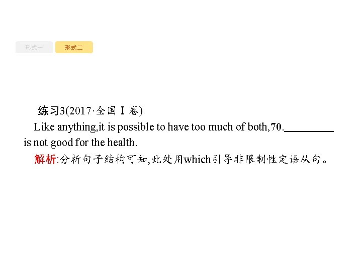 形式一 形式二 练习 3(2017·全国Ⅰ卷) Like anything, it is possible to have too much of
