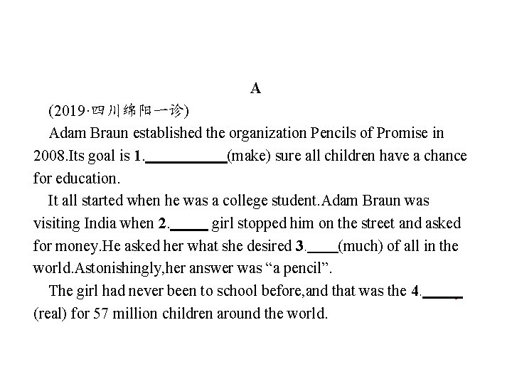 A (2019·四川绵阳一诊) Adam Braun established the organization Pencils of Promise in 2008. Its goal