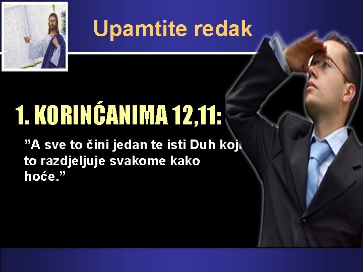 Upamtite redak 1. KORINĆANIMA 12, 11: ”A sve to čini jedan te isti Duh