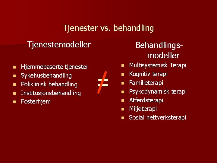 Tjenester vs. behandling Tjenestemodeller n n n Hjemmebaserte tjenester Sykehusbehandling Poliklinisk behandling Institusjonsbehandling Fosterhjem