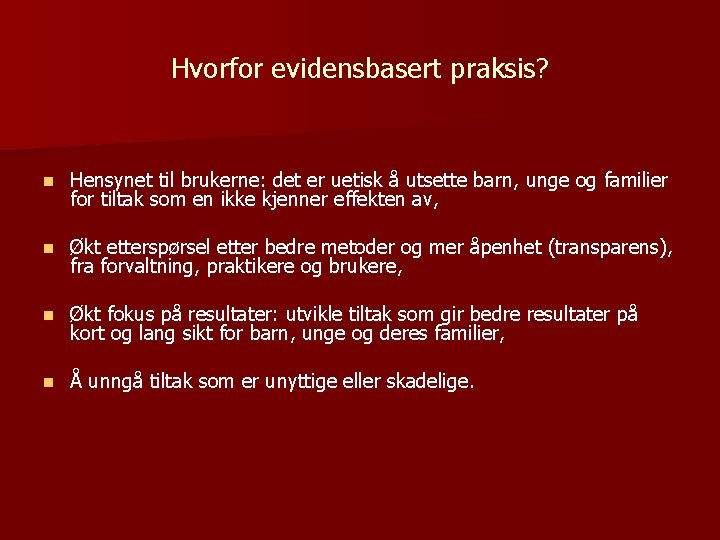 Hvorfor evidensbasert praksis? n Hensynet til brukerne: det er uetisk å utsette barn, unge