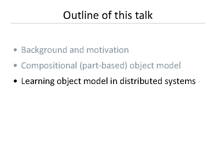 Outline of this talk • Background and motivation • Compositional (part-based) object model • Outline of this talk • Background and motivation • Compositional (part-based) object model •