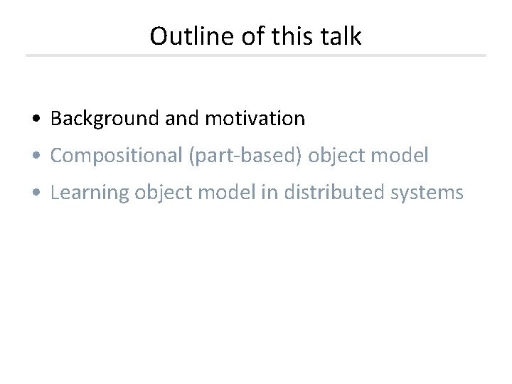 Outline of this talk • Background and motivation • Compositional (part-based) object model • Outline of this talk • Background and motivation • Compositional (part-based) object model •