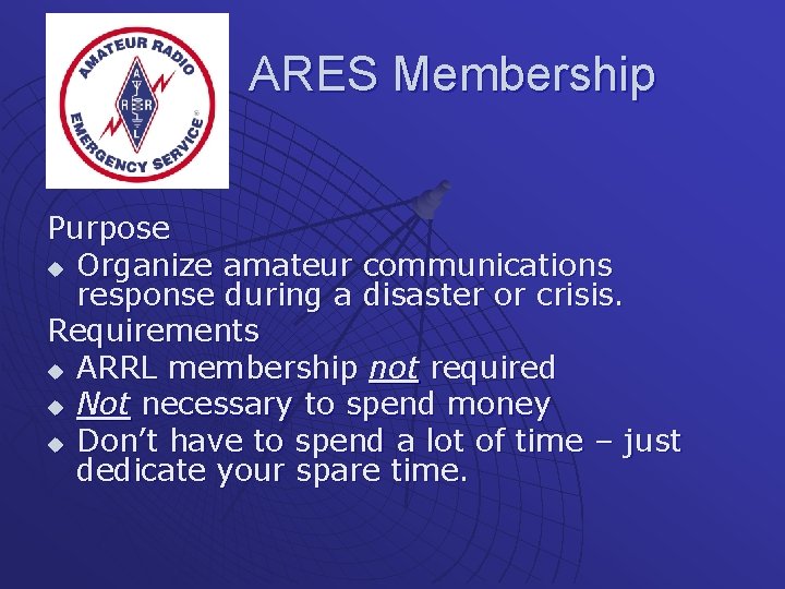 ARES Membership Purpose u Organize amateur communications response during a disaster or crisis. Requirements