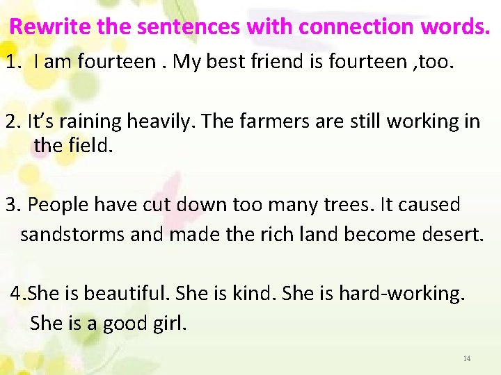 Rewrite the sentences with connection words. 1. I am fourteen. My best friend is