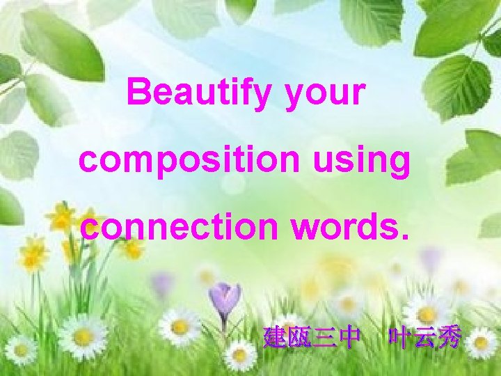 Beautify your composition using connection words. 建瓯三中 叶云秀 2 