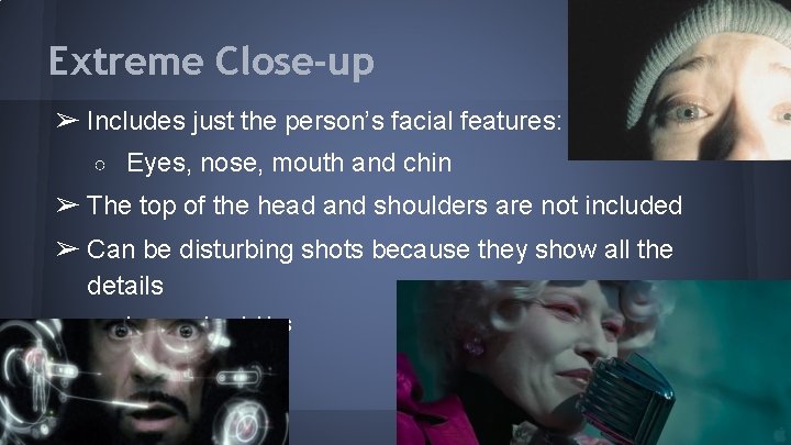 Extreme Close-up ➢ Includes just the person’s facial features: ○ Eyes, nose, mouth and