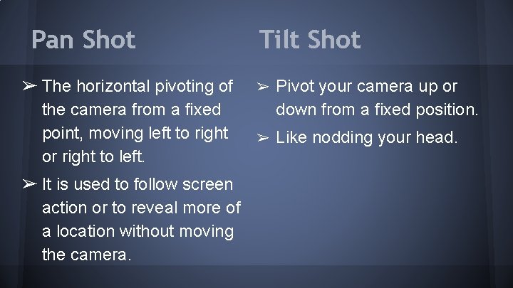 Pan Shot ➢ The horizontal pivoting of the camera from a fixed point, moving