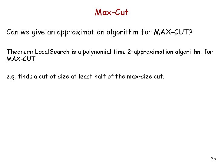 Max-Cut Can we give an approximation algorithm for MAX-CUT? Theorem: Local. Search is a