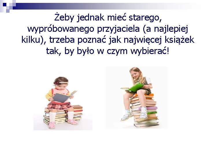 Żeby jednak mieć starego, wypróbowanego przyjaciela (a najlepiej kilku), trzeba poznać jak najwięcej książek