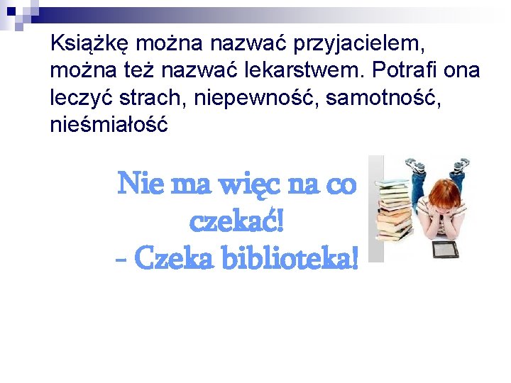 Książkę można nazwać przyjacielem, można też nazwać lekarstwem. Potrafi ona leczyć strach, niepewność, samotność,