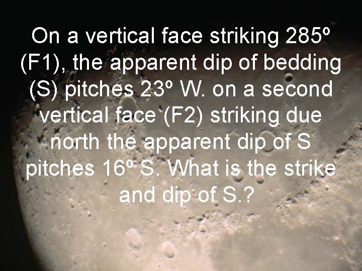 On a vertical face striking 285º (F 1), the apparent dip of bedding (S)