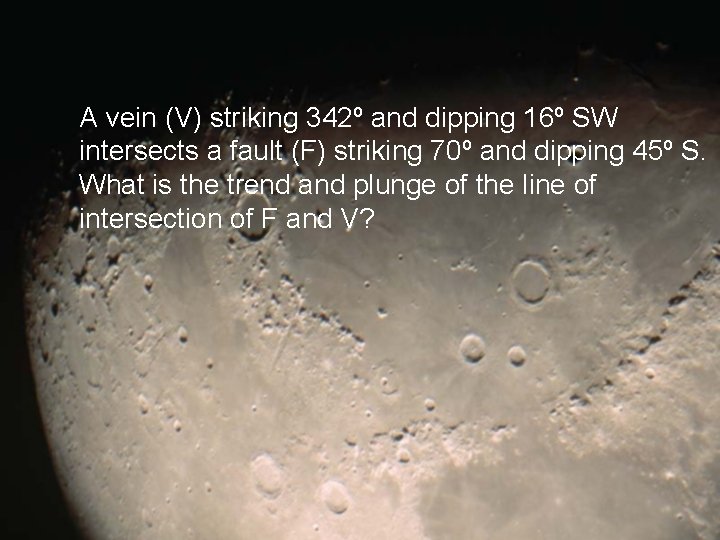 A vein (V) striking 342º and dipping 16º SW intersects a fault (F) striking