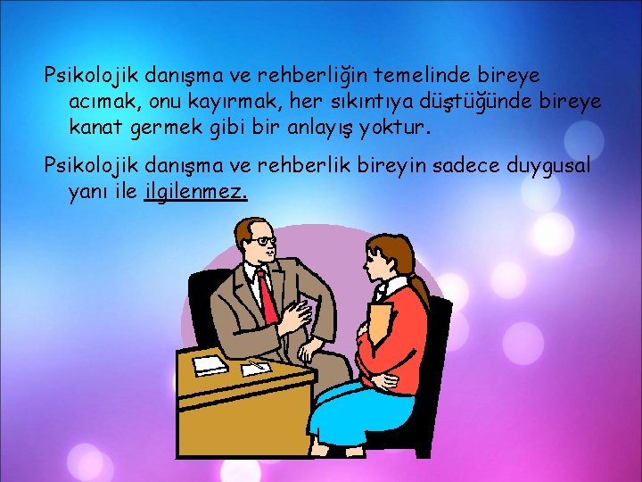 Psikolojik danışma ve rehberliğin temelinde bireye acımak, onu kayırmak, her sıkıntıya düştüğünde bireye kanat