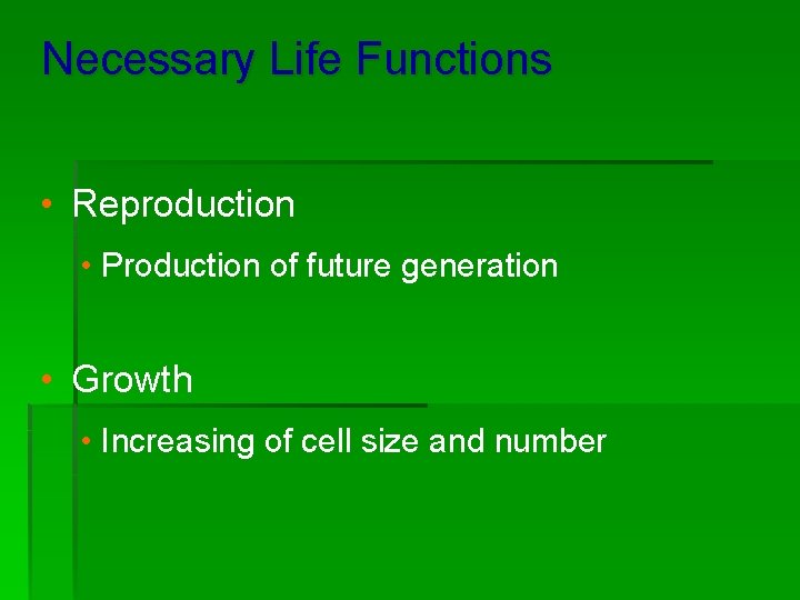 Necessary Life Functions • Reproduction • Production of future generation • Growth • Increasing