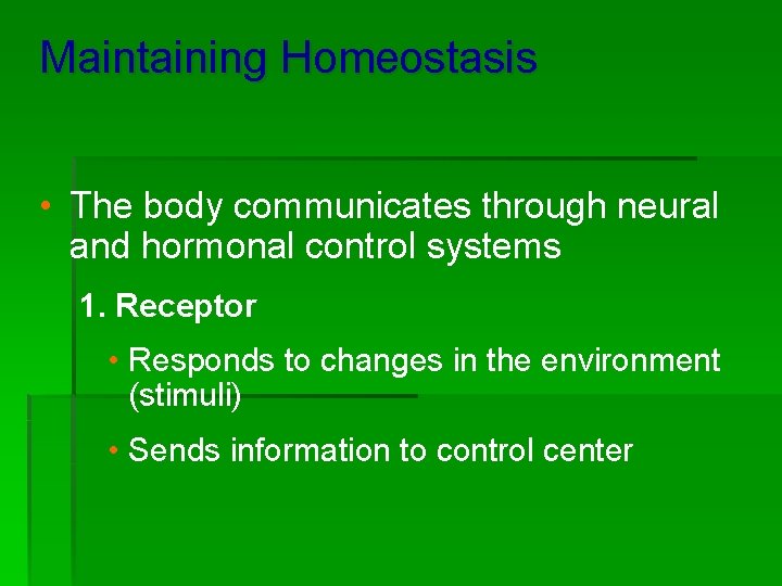 Maintaining Homeostasis • The body communicates through neural and hormonal control systems 1. Receptor