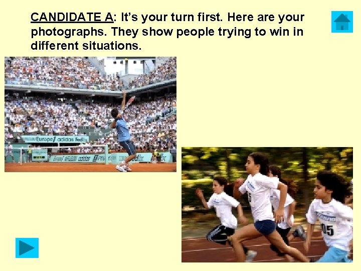 CANDIDATE A: It’s your turn first. Here are your photographs. They show people trying