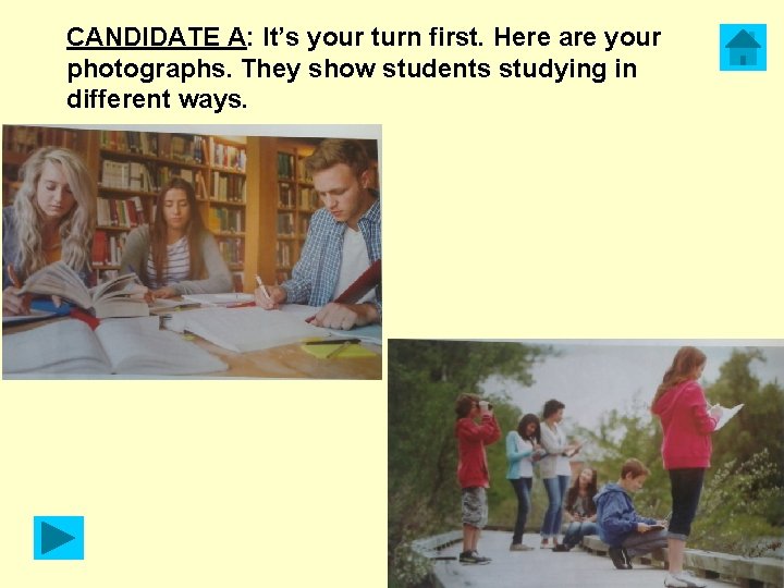 CANDIDATE A: It’s your turn first. Here are your photographs. They show students studying