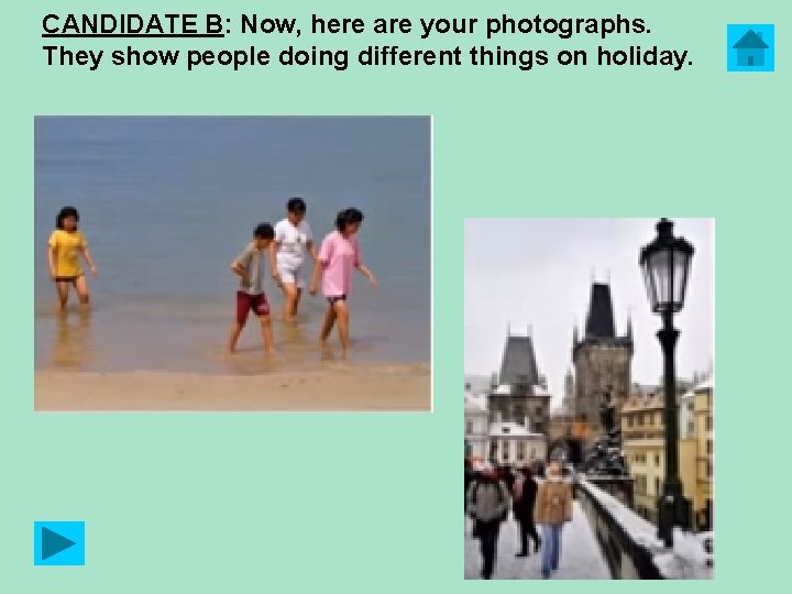 CANDIDATE B: Now, here are your photographs. They show people doing different things on