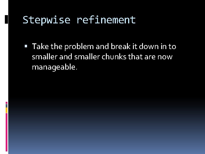 Stepwise refinement Take the problem and break it down in to smaller and smaller