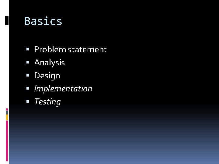 Basics Problem statement Analysis Design Implementation Testing 