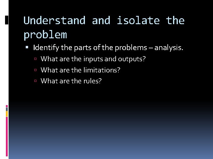 Understand isolate the problem Identify the parts of the problems – analysis. What are